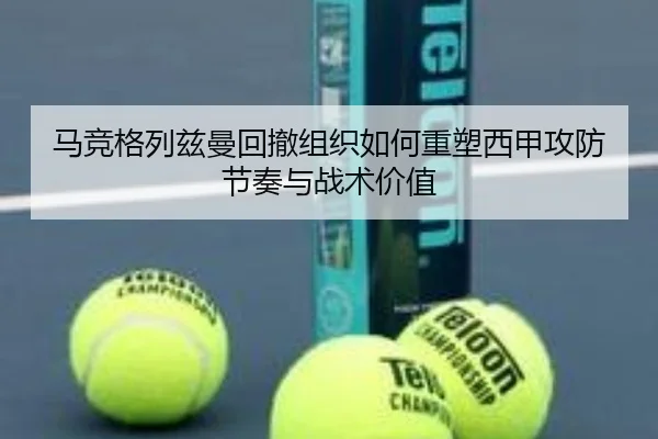 马竞格列兹曼回撤组织如何重塑西甲攻防节奏与战术价值