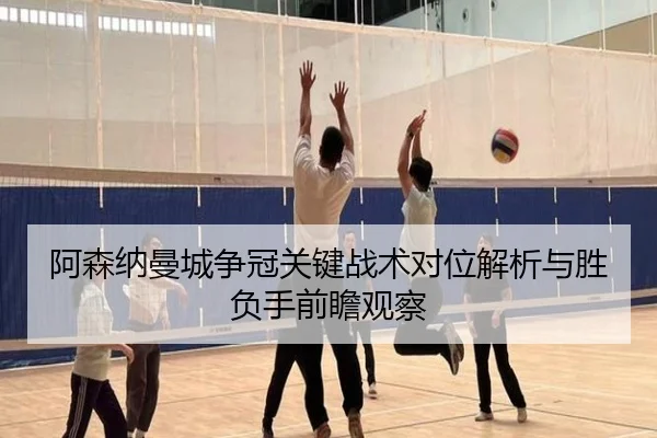 阿森纳曼城争冠关键战术对位解析与胜负手前瞻观察