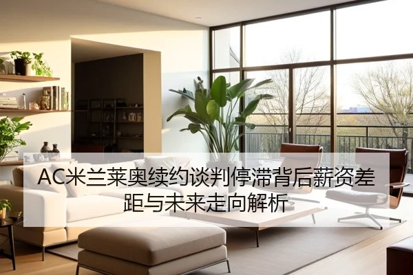 AC米兰莱奥续约谈判停滞背后薪资差距与未来走向解析