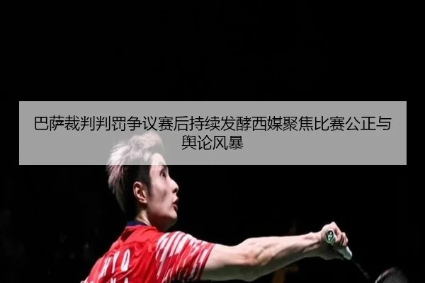 巴萨裁判判罚争议赛后持续发酵西媒聚焦比赛公正与舆论风暴
