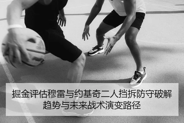 掘金评估穆雷与约基奇二人挡拆防守破解趋势与未来战术演变路径