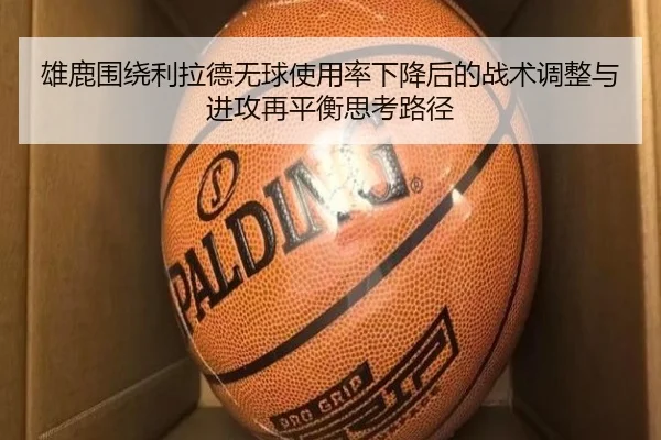 雄鹿围绕利拉德无球使用率下降后的战术调整与进攻再平衡思考路径