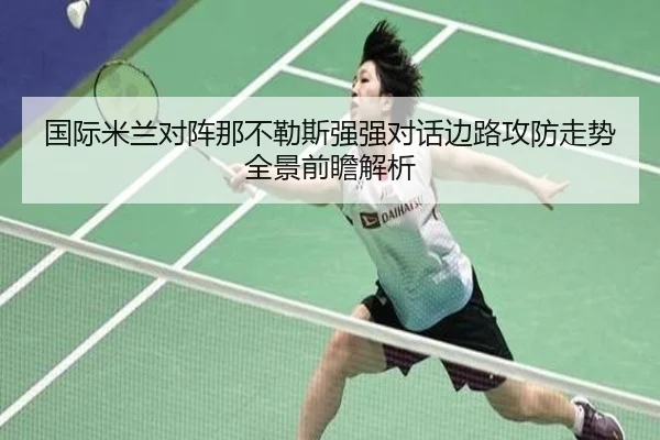 国际米兰对阵那不勒斯强强对话边路攻防走势全景前瞻解析