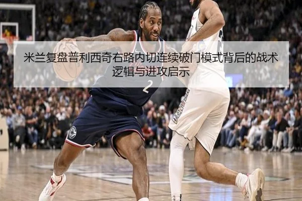 米兰复盘普利西奇右路内切连续破门模式背后的战术逻辑与进攻启示