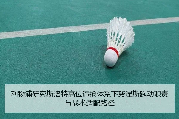 利物浦研究斯洛特高位逼抢体系下努涅斯跑动职责与战术适配路径